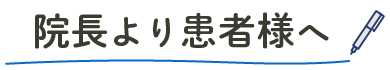 院長から患者様へ